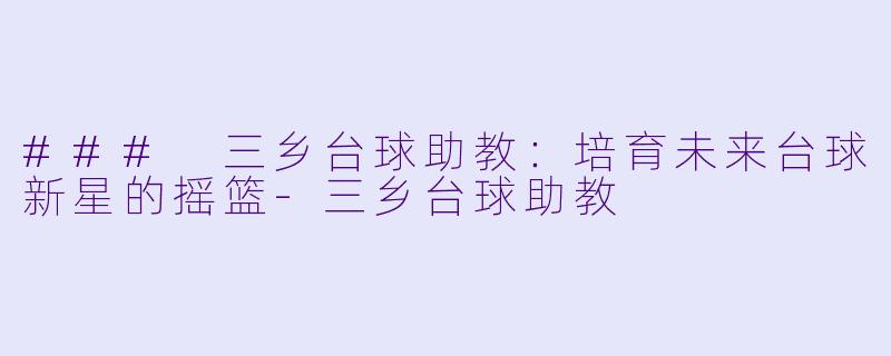 ### 三乡台球助教：培育未来台球新星的摇篮-三乡台球助教