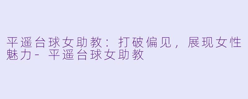平遥台球女助教:打破偏见,展现女性魅力
