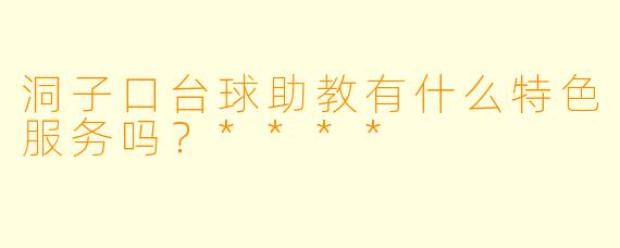 洞子口台球助教有什么特色服务吗？****