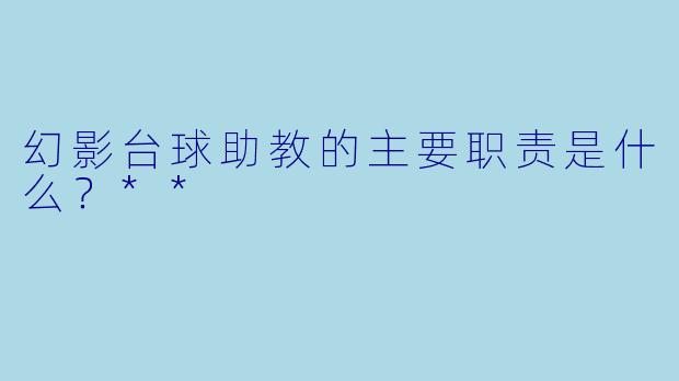 幻影台球助教的主要职责是什么?**