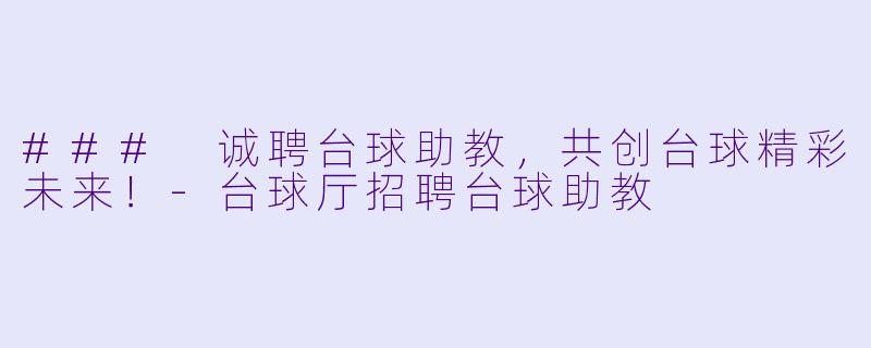 ### 诚聘台球助教,共创台球精彩未来!