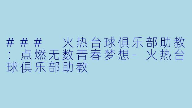 ### 火热台球俱乐部助教：点燃无数青春梦想-火热台球俱乐部助教