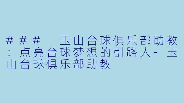 ### 玉山台球俱乐部助教：点亮台球梦想的引路人-玉山台球俱乐部助教
