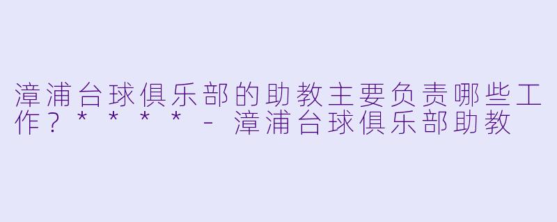 漳浦台球俱乐部的助教主要负责哪些工作?****