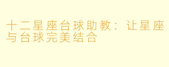 十二星座台球助教：让星座与台球完美结合
