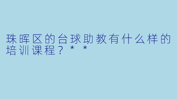 珠晖区的台球助教有什么样的培训课程？**