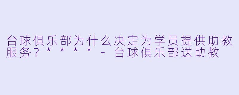 台球俱乐部为什么决定为学员提供助教服务？****