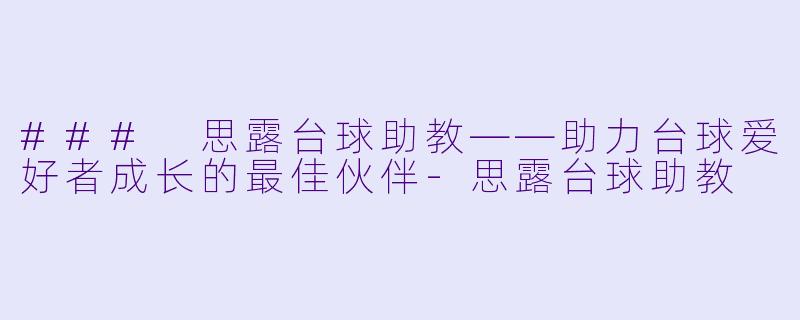 ### 思露台球助教——助力台球爱好者成长的最佳伙伴-思露台球助教
