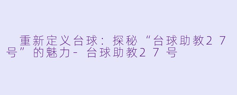  重新定义台球：探秘“台球助教27号”的魅力
