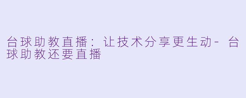 台球助教直播：让技术分享更生动-台球助教还要直播