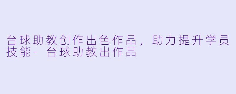 台球助教创作出色作品，助力提升学员技能-台球助教出作品