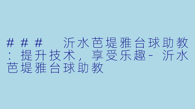### 沂水芭堤雅台球助教：提升技术，享受乐趣-沂水芭堤雅台球助教