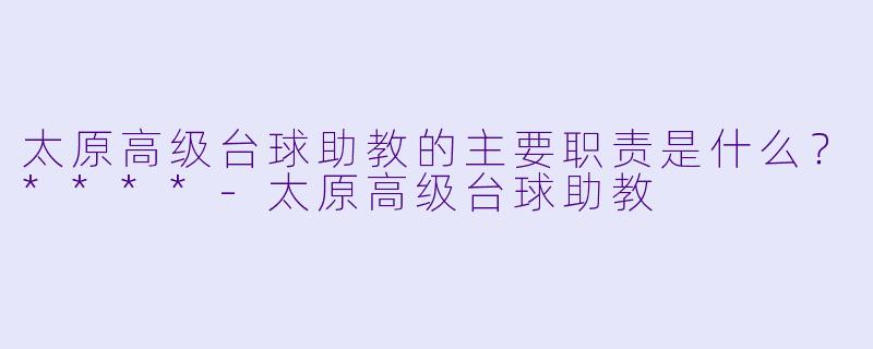 太原高级台球助教的主要职责是什么?****