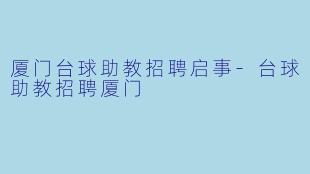 厦门台球助教招聘启事-台球助教招聘厦门