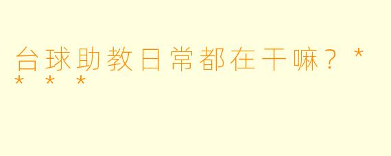 台球助教日常都在干嘛?****