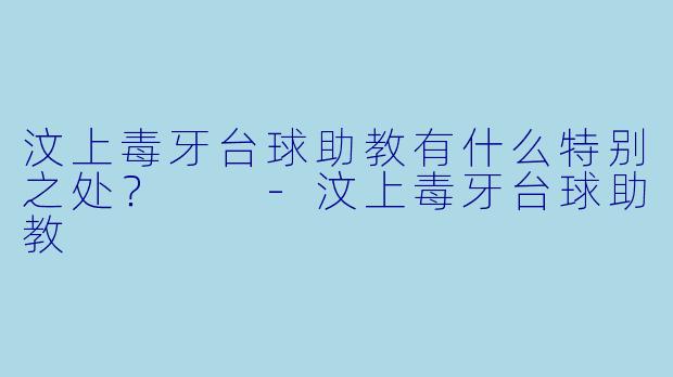 汶上毒牙台球助教有什么特别之处？  