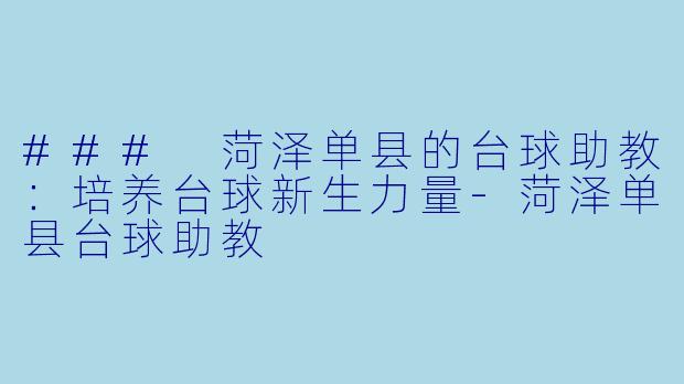 ### 菏泽单县的台球助教：培养台球新生力量-菏泽单县台球助教
