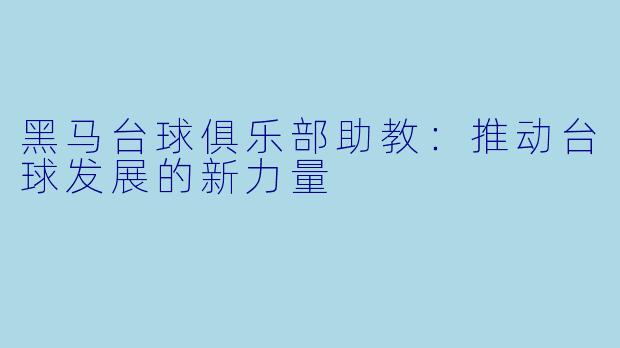 黑马台球俱乐部助教:推动台球发展的新力量