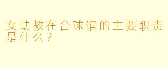 女助教在台球馆的主要职责是什么？
