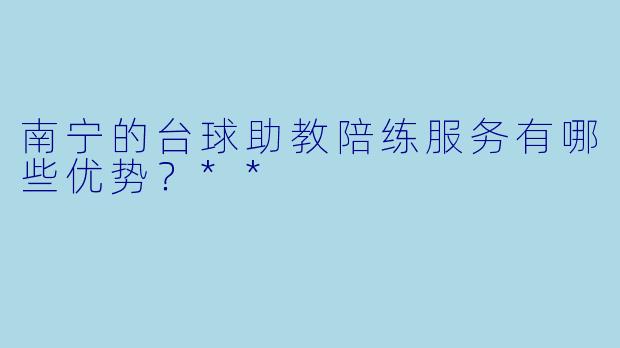 南宁的台球助教陪练服务有哪些优势?**