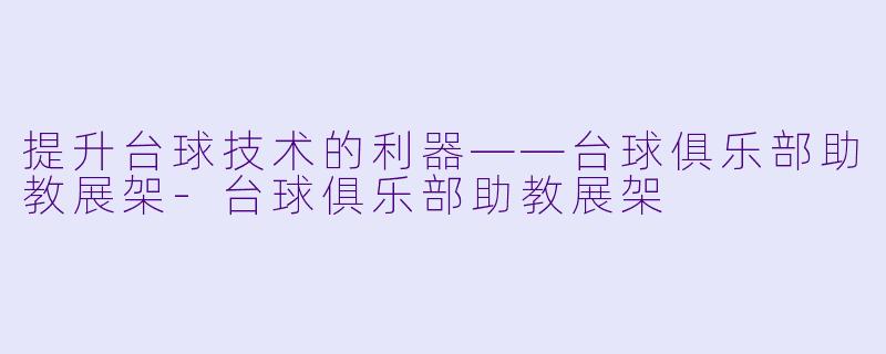 提升台球技术的利器——台球俱乐部助教展架-台球俱乐部助教展架