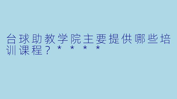 台球助教学院主要提供哪些培训课程?****
