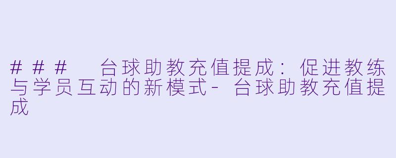 ### 台球助教充值提成：促进教练与学员互动的新模式-台球助教充值提成
