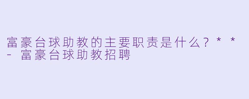 富豪台球助教的主要职责是什么？**