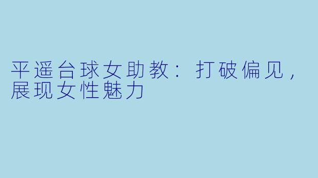 平遥台球女助教：打破偏见，展现女性魅力
