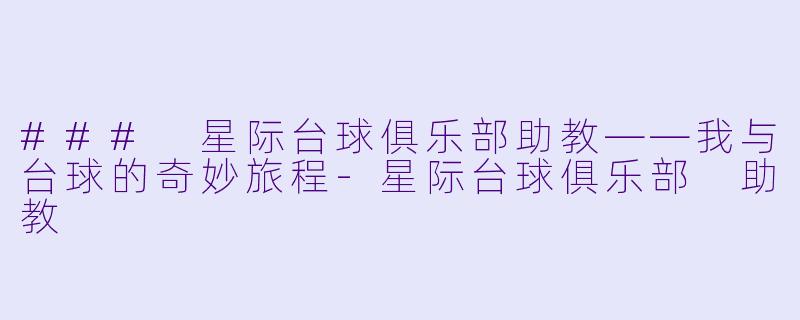 ### 星际台球俱乐部助教——我与台球的奇妙旅程-星际台球俱乐部 助教