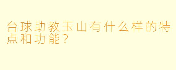 台球助教玉山有什么样的特点和功能?