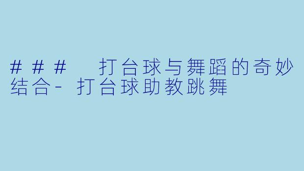 ### 打台球与舞蹈的奇妙结合-打台球助教跳舞