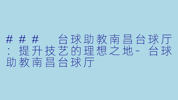 ### 台球助教南昌台球厅:提升技艺的理想之地