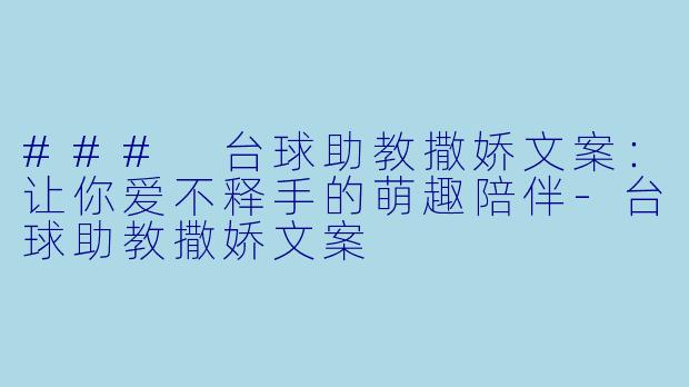 ### 台球助教撒娇文案：让你爱不释手的萌趣陪伴-台球助教撒娇文案