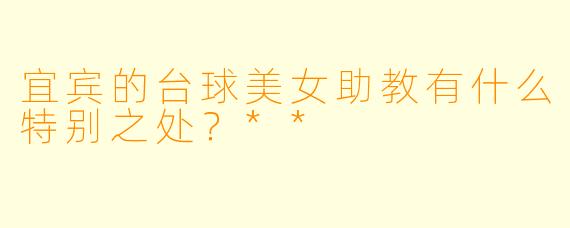 宜宾的台球美女助教有什么特别之处?**