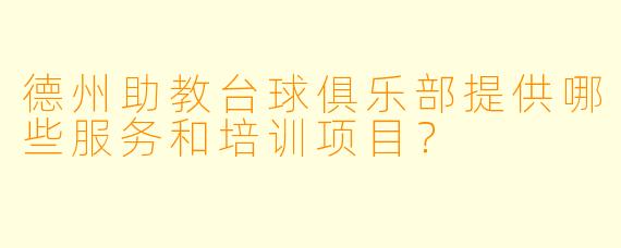 德州助教台球俱乐部提供哪些服务和培训项目?