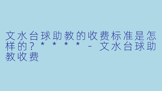 文水台球助教的收费标准是怎样的?****