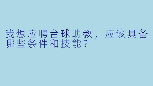 我想应聘台球助教,应该具备哪些条件和技能?