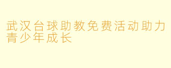 武汉台球助教免费活动助力青少年成长