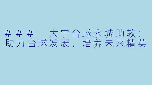 ### 大宁台球永城助教：助力台球发展，培养未来精英