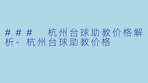 ### 杭州台球助教价格解析-杭州台球助教价格