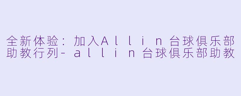 全新体验:加入Allin台球俱乐部助教行列
