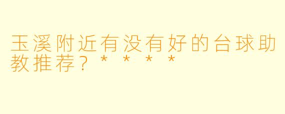玉溪附近有没有好的台球助教推荐？****