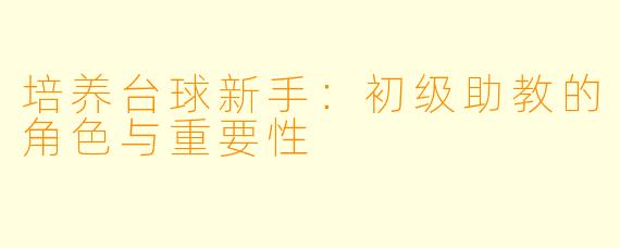 培养台球新手：初级助教的角色与重要性