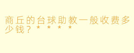 商丘的台球助教一般收费多少钱？****
