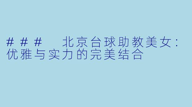 ### 北京台球助教美女：优雅与实力的完美结合