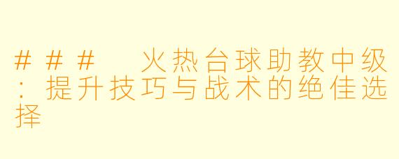 ### 火热台球助教中级：提升技巧与战术的绝佳选择