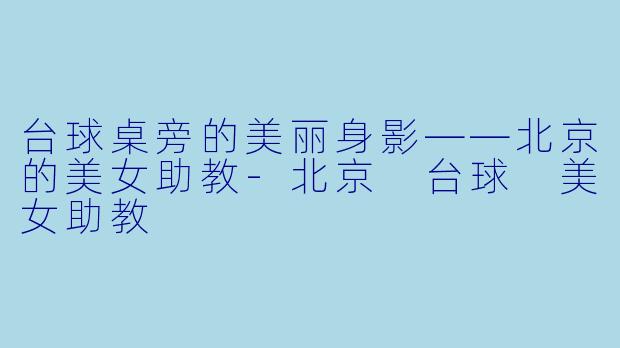 台球桌旁的美丽身影——北京的美女助教