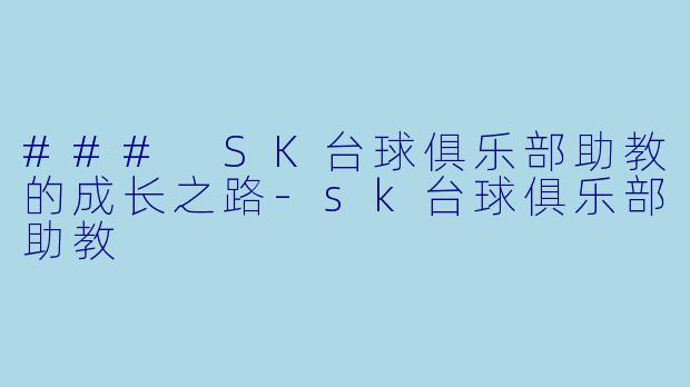 ### SK台球俱乐部助教的成长之路-sk台球俱乐部助教