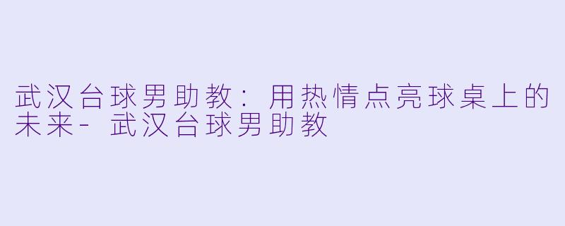 武汉台球男助教：用热情点亮球桌上的未来-武汉台球男助教